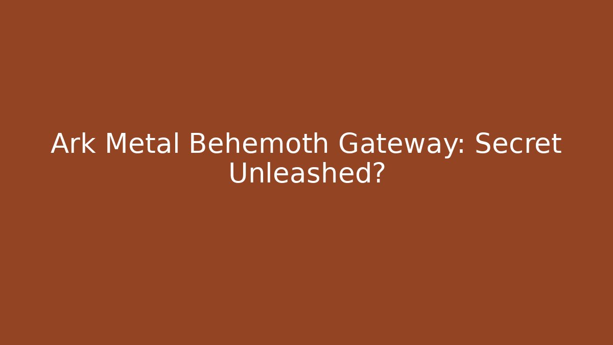 Ark Metal Behemoth Gateway: Secret Unleashed?