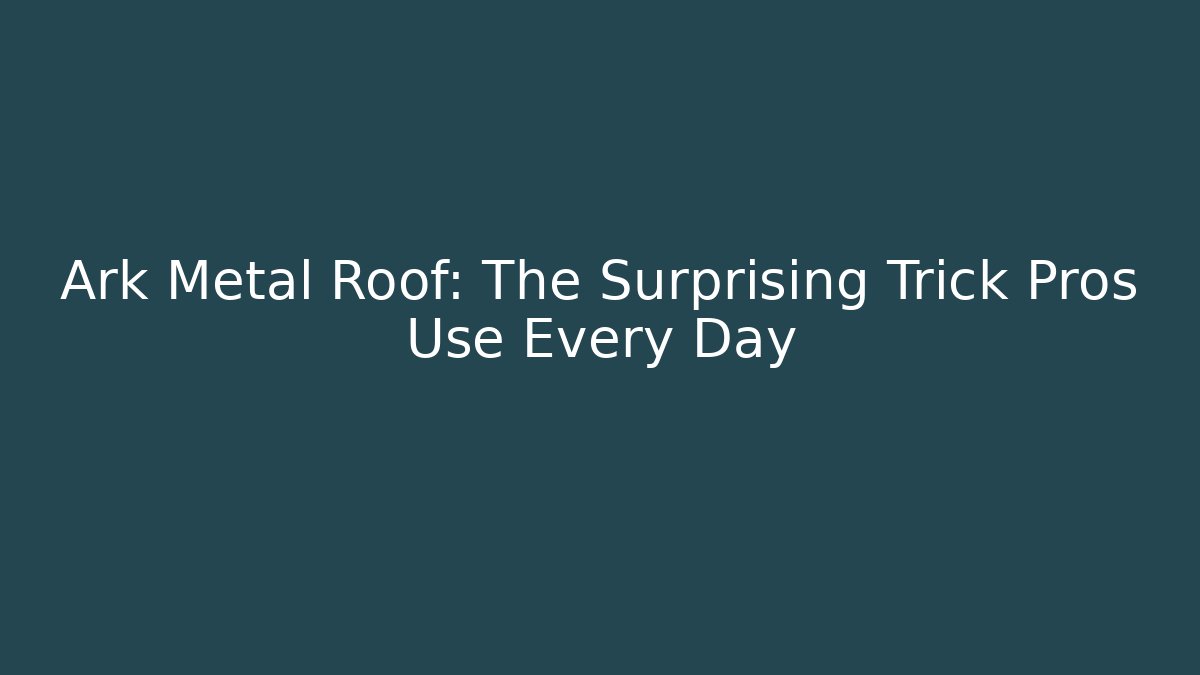 Ark Metal Roof: The Surprising Trick Pros Use Every Day
