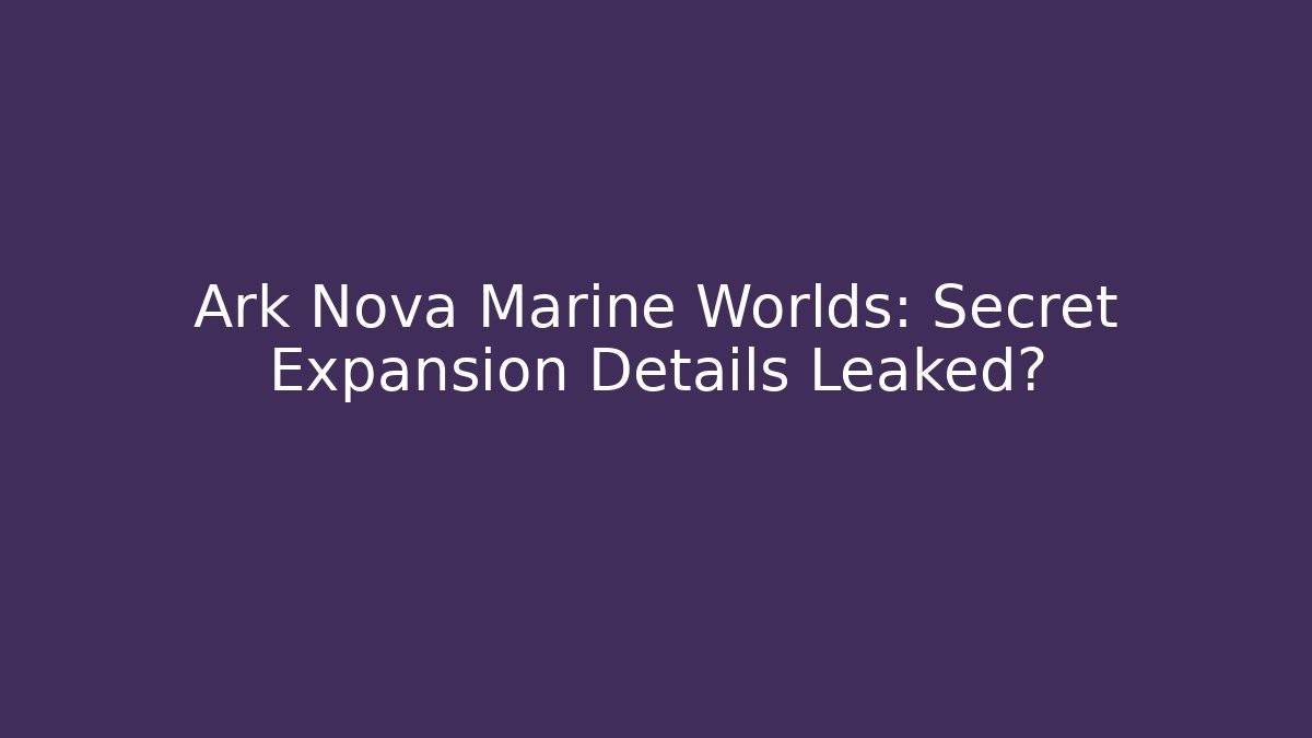 Ark Nova Marine Worlds: Secret Expansion Details Leaked?