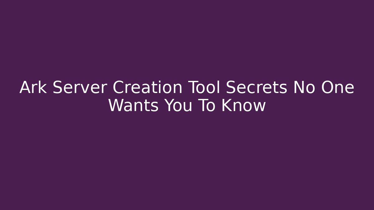 Ark Server Creation Tool Secrets No One Wants You To Know