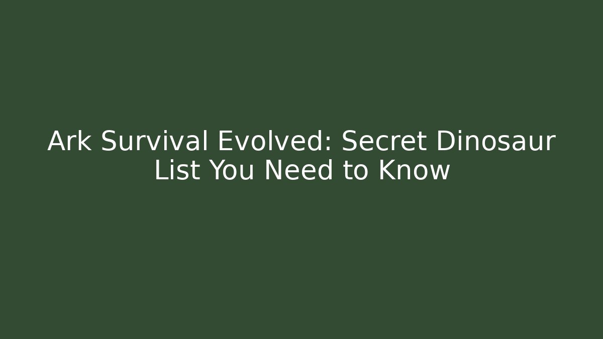 Ark Survival Evolved: Secret Dinosaur List You Need to Know