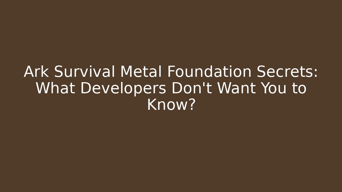 Ark Survival Metal Foundation Secrets: What Developers Don't Want You to Know?