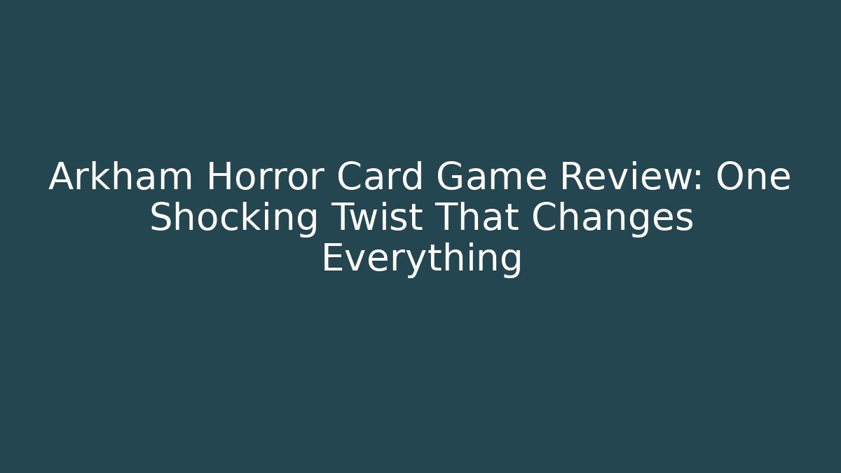 Arkham Horror Card Game Review: One Shocking Twist That Changes Everything