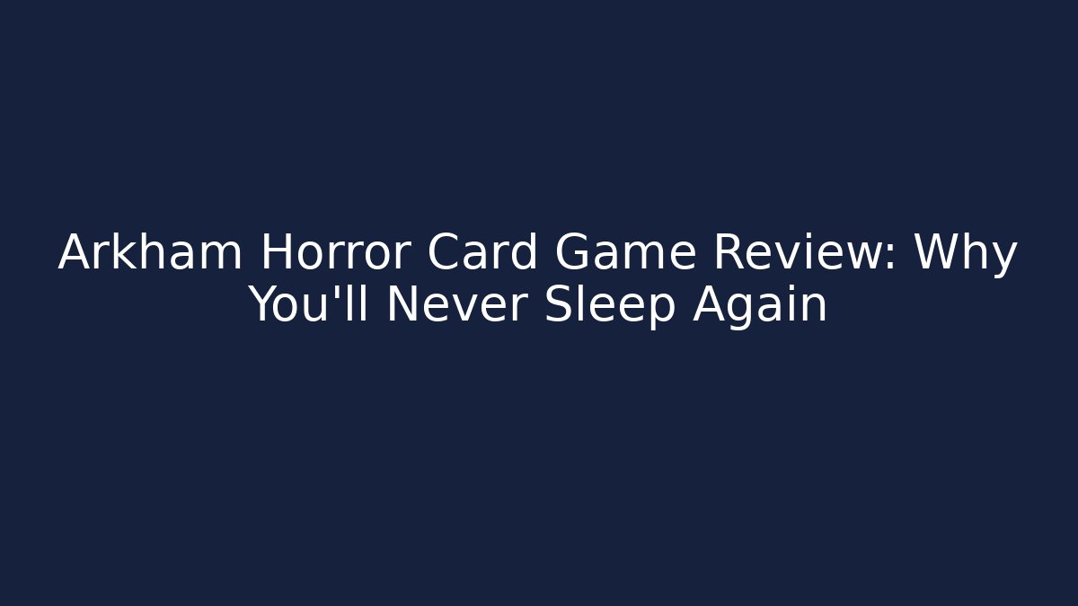 Arkham Horror Card Game Review: Why You’ll Never Sleep Again