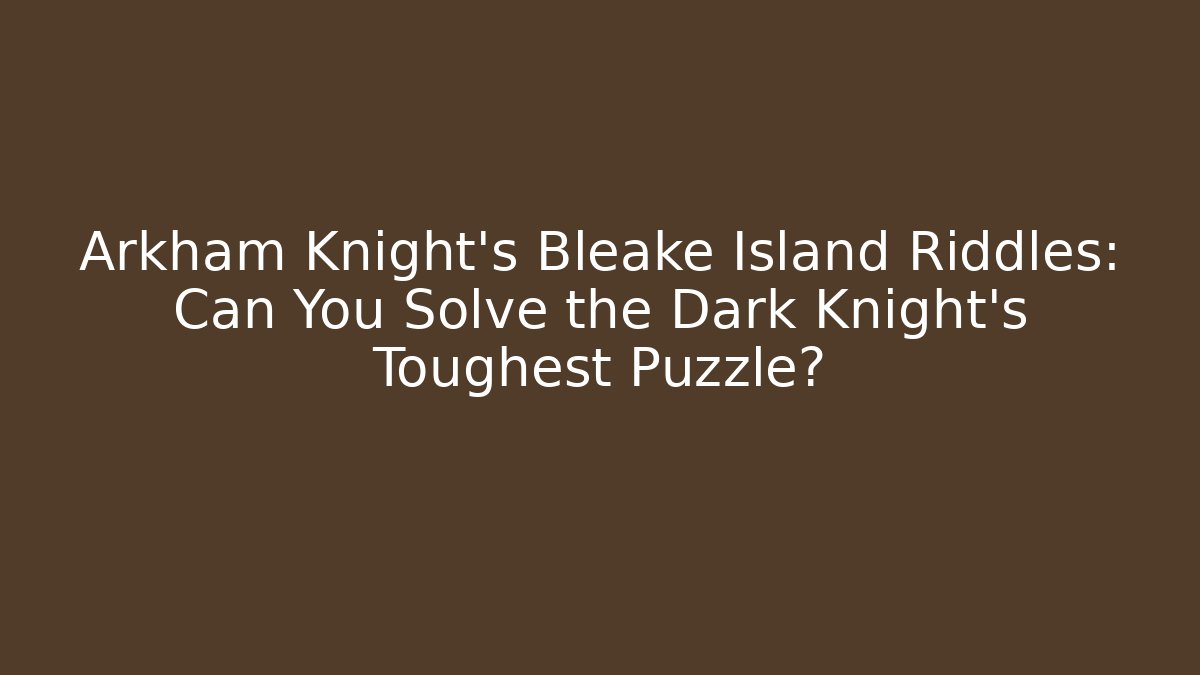 Arkham Knight's Bleake Island Riddles: Can You Solve the Dark Knight's Toughest Puzzle? - Boomer Naturals
