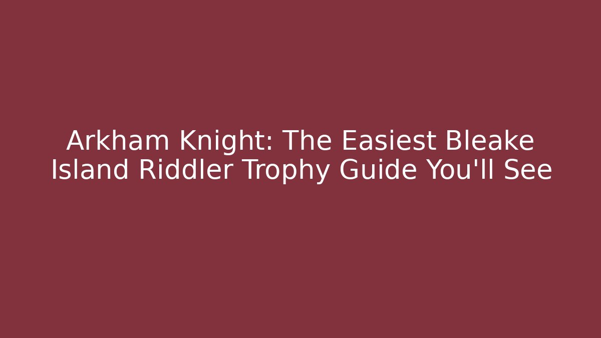 Arkham Knight: The Easiest Bleake Island Riddler Trophy Guide You'll See