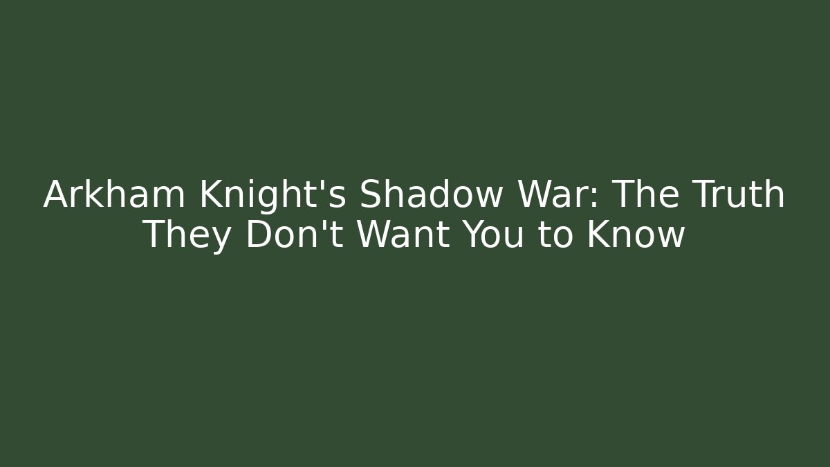 Arkham Knight’s Shadow War: The Truth They Don’t Want You to Know