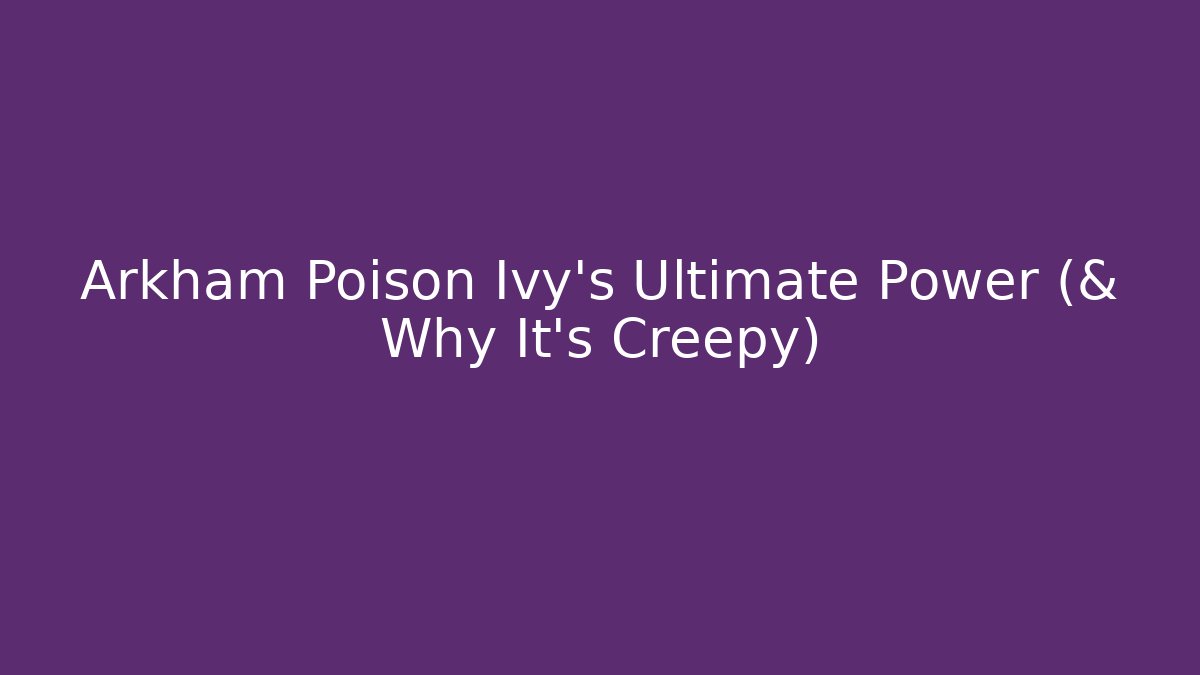 Arkham Poison Ivy's Ultimate Power (& Why It's Creepy)