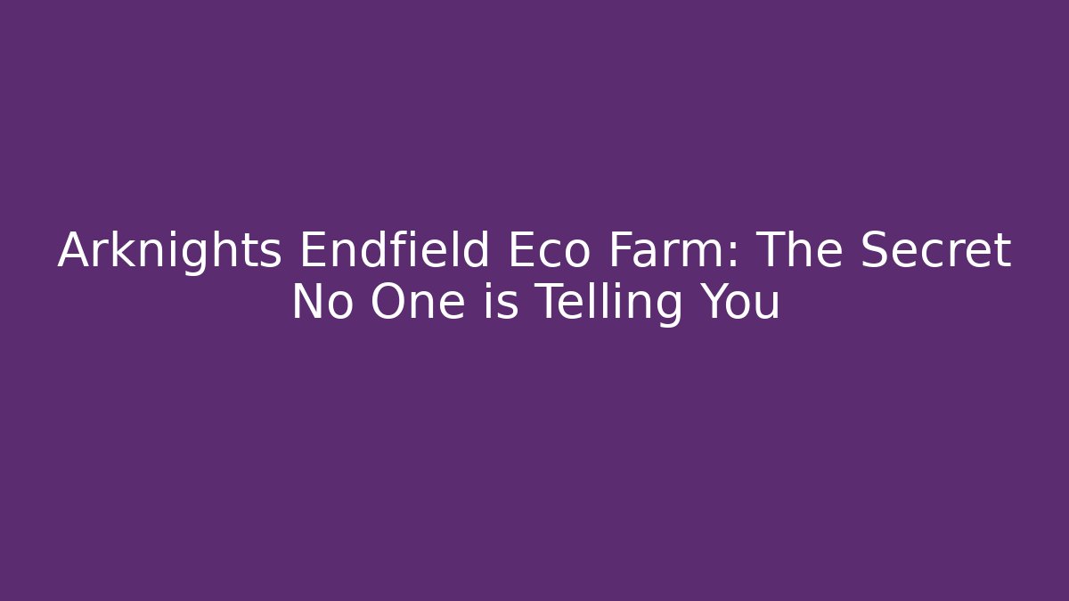 Arknights Endfield Eco Farm: The Secret No One is Telling You