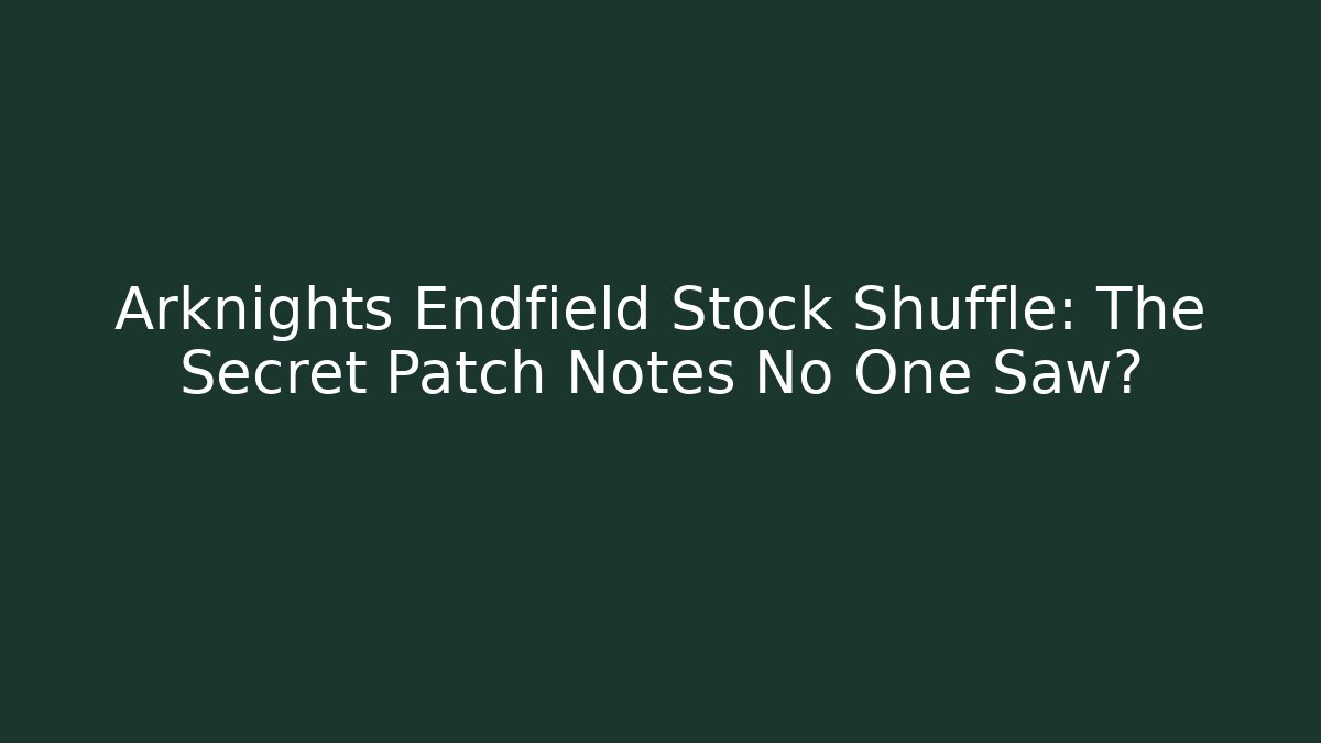 Arknights Endfield Stock Shuffle: The Secret Patch Notes No One Saw? - Boomer Naturals