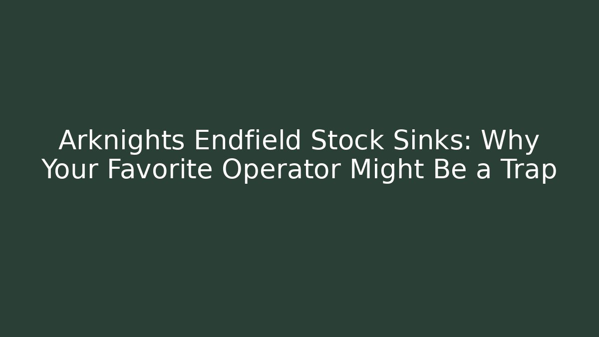Arknights Endfield Stock Sinks: Why Your Favorite Operator Might Be a Trap