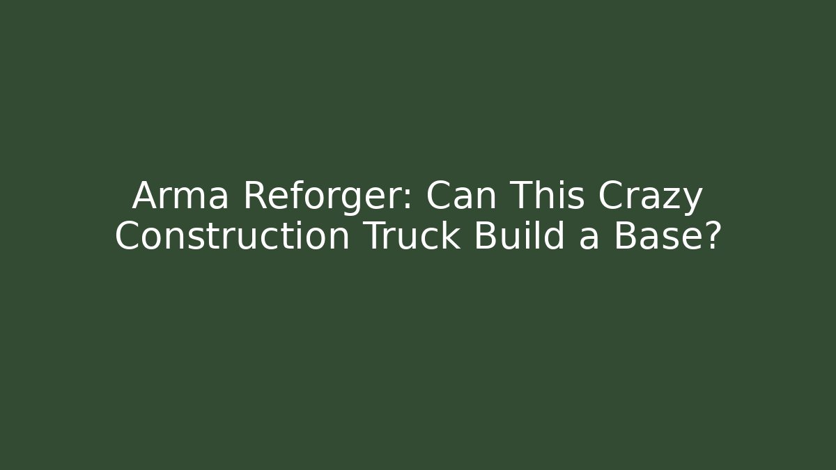 Arma Reforger: Can This Crazy Construction Truck Build a Base?