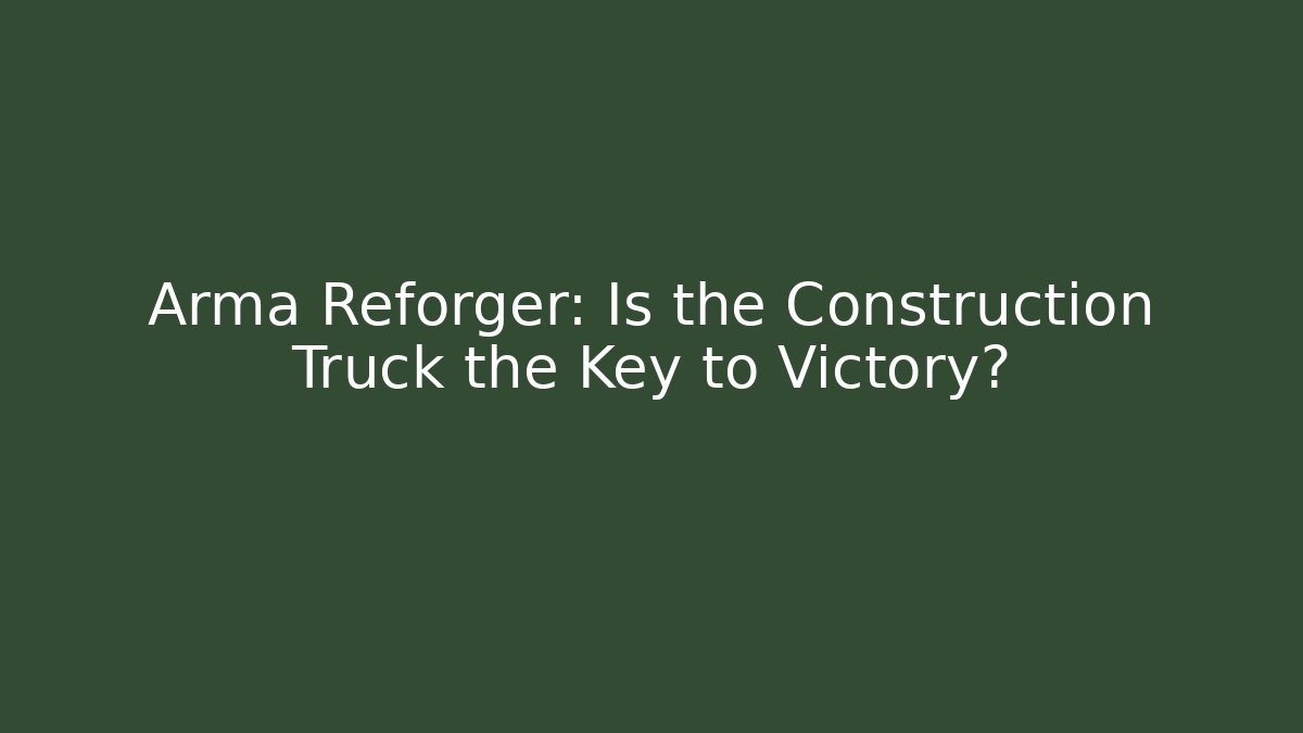 Arma Reforger: Is the Construction Truck the Key to Victory?