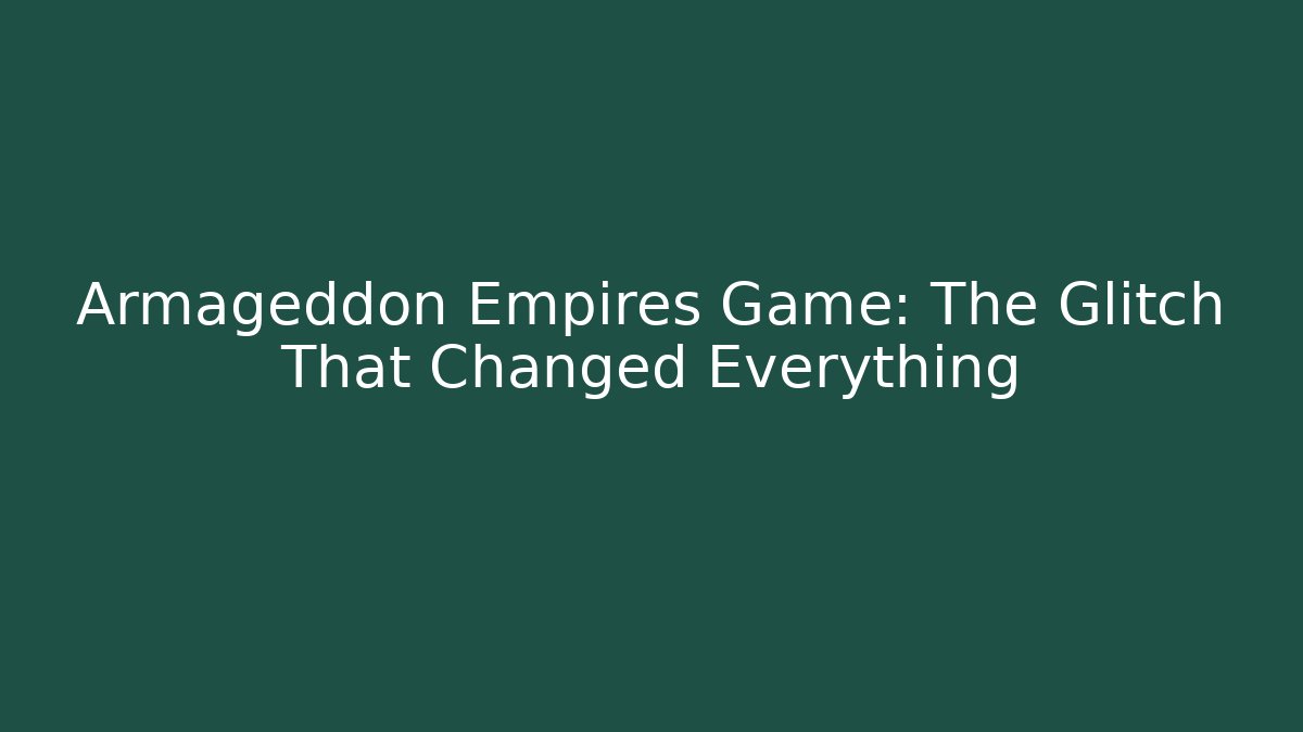Armageddon Empires Game: The Glitch That Changed Everything