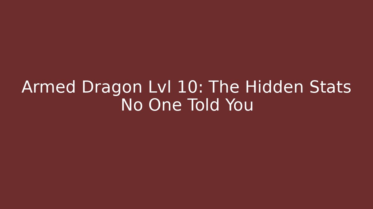 Armed Dragon Lvl 10: The Hidden Stats No One Told You