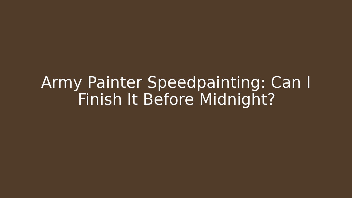 Army Painter Speedpainting: Can I Finish It Before Midnight?
