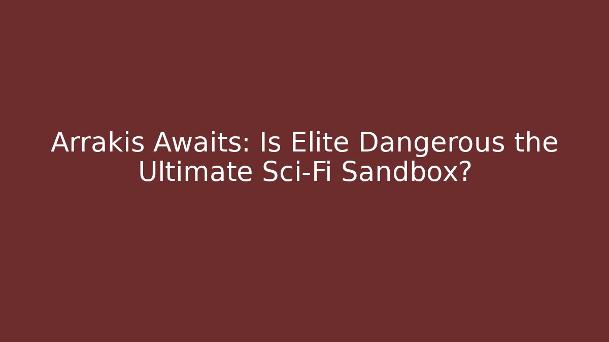 Arrakis Awaits: Is Elite Dangerous the Ultimate Sci-Fi Sandbox?