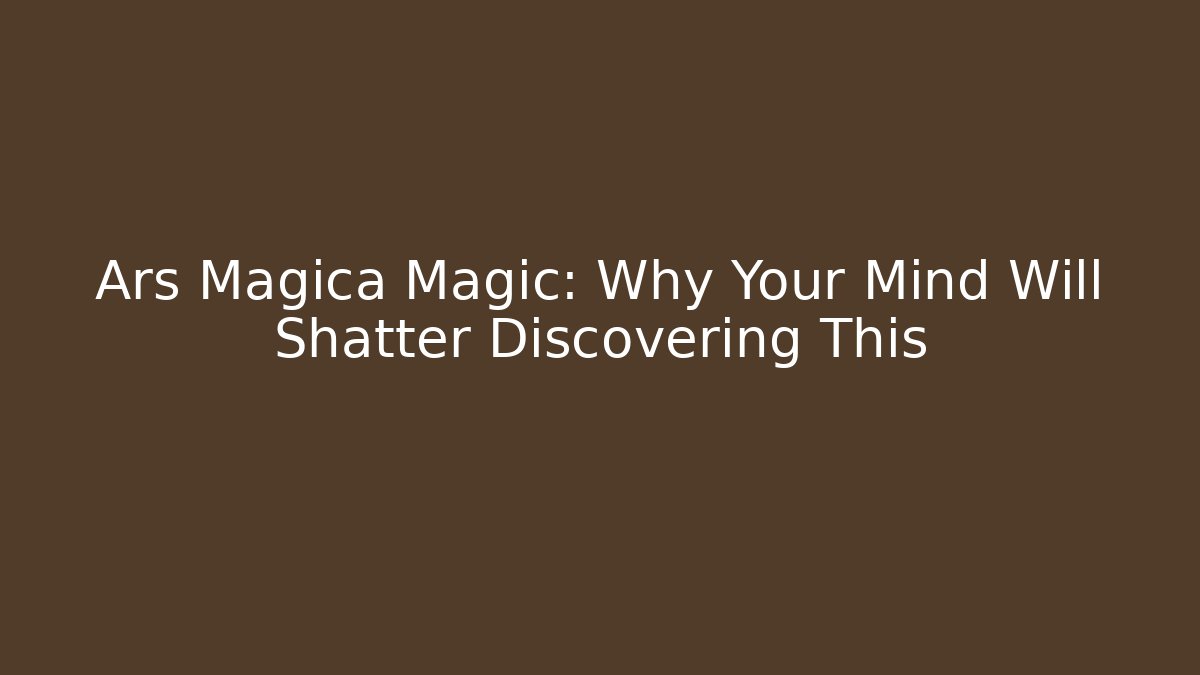Ars Magica Magic: Why Your Mind Will Shatter Discovering This