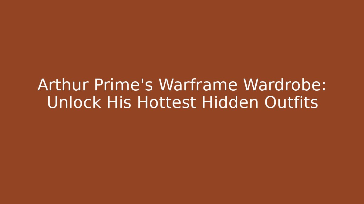 Arthur Prime’s Warframe Wardrobe: Unlock His Hottest Hidden Outfits