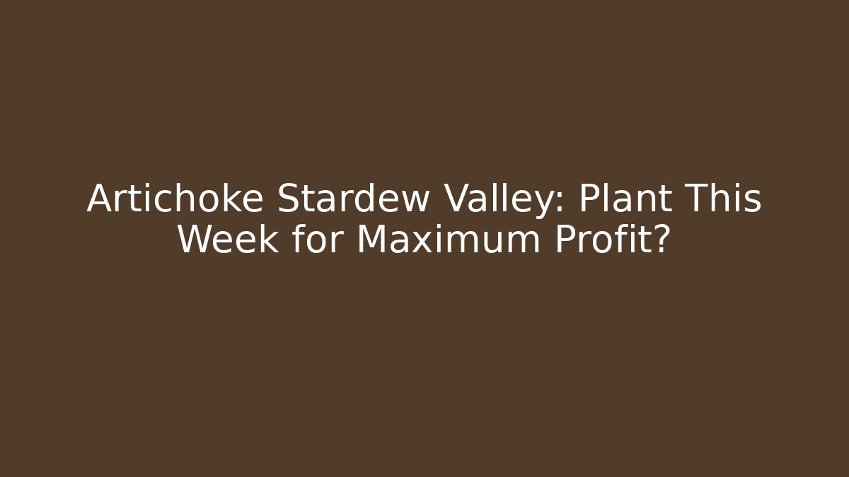 Artichoke Stardew Valley: Plant This Week for Maximum Profit? - Boomer Naturals