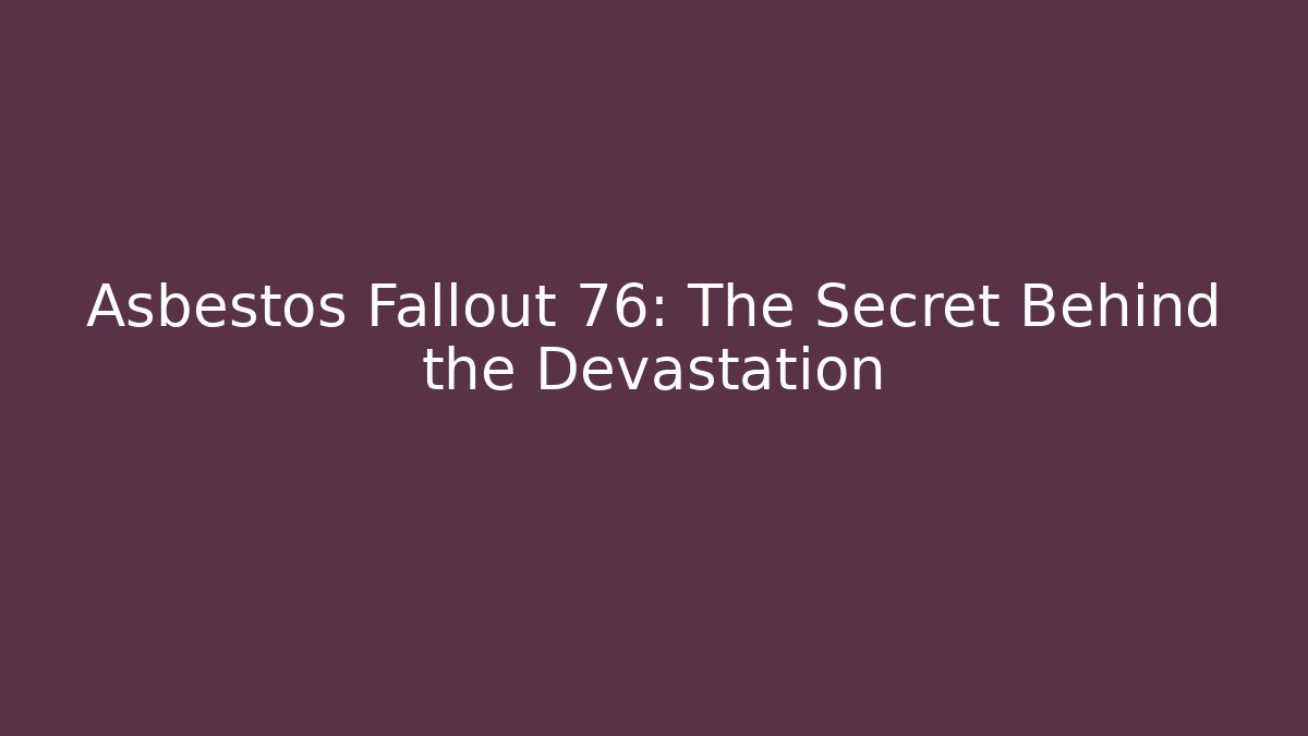 Asbestos Fallout 76: The Secret Behind the Devastation