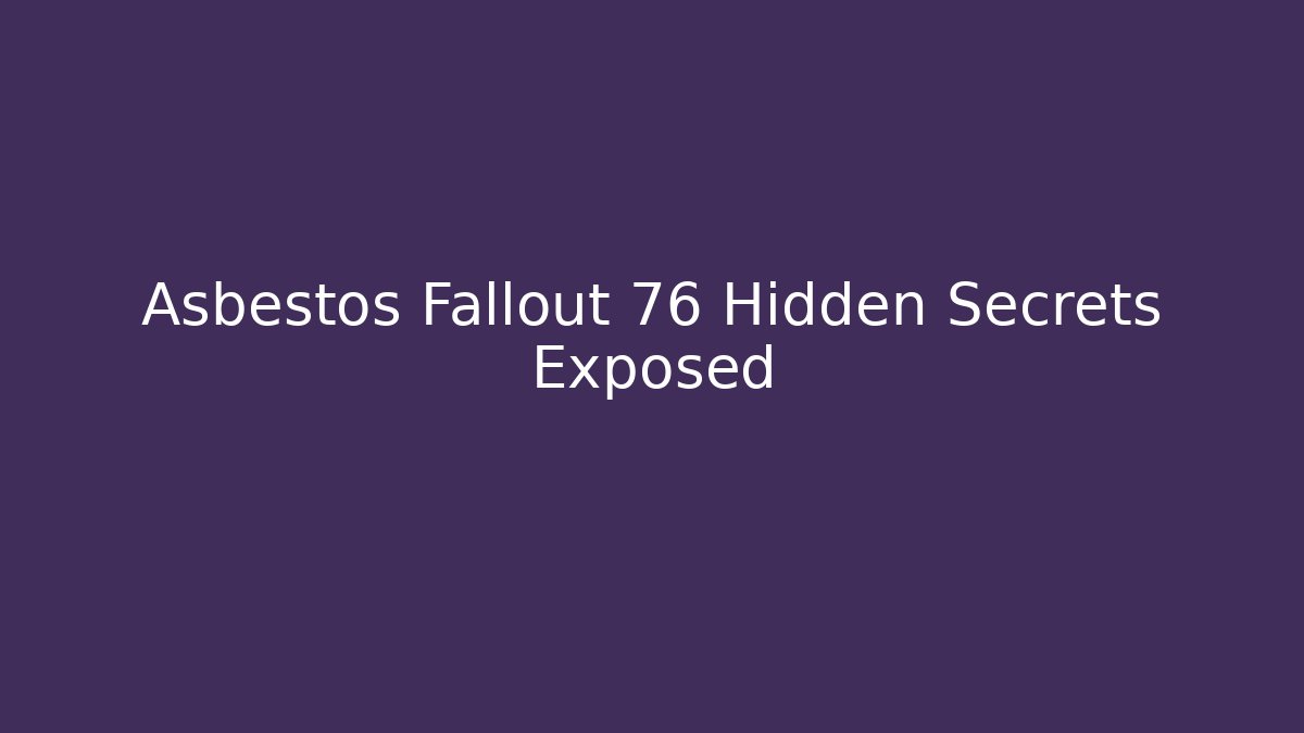 Asbestos Fallout 76 Hidden Secrets Exposed