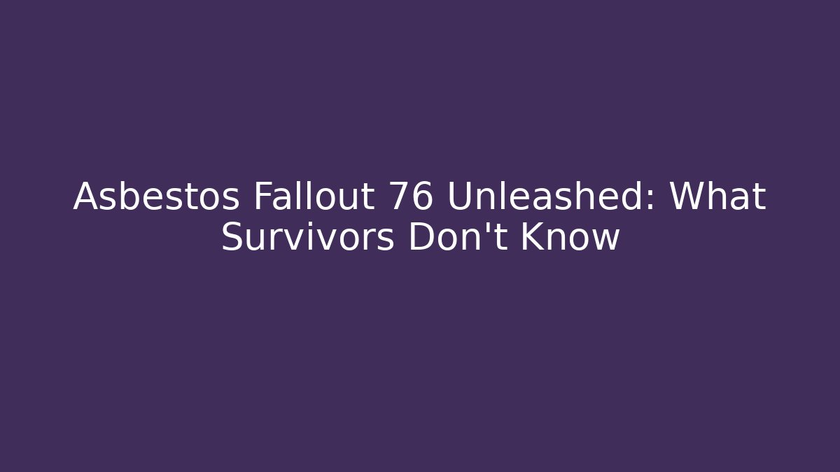 Asbestos Fallout 76 Unleashed: What Survivors Don't Know - Boomer Naturals