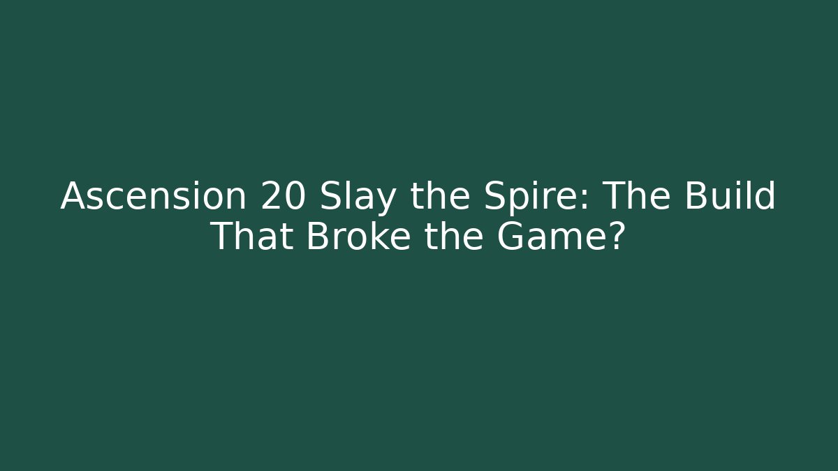 Ascension 20 Slay the Spire: The Build That Broke the Game?