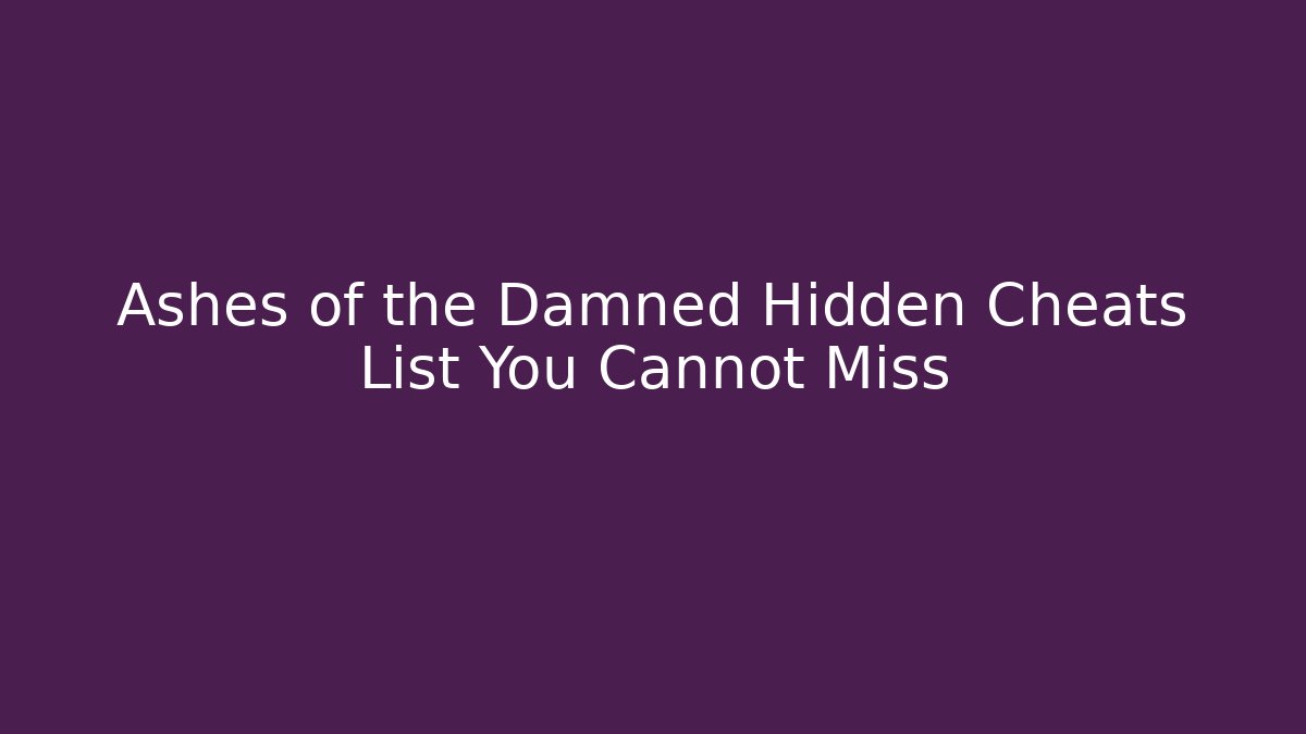 Ashes of the Damned Hidden Cheats List You Cannot Miss