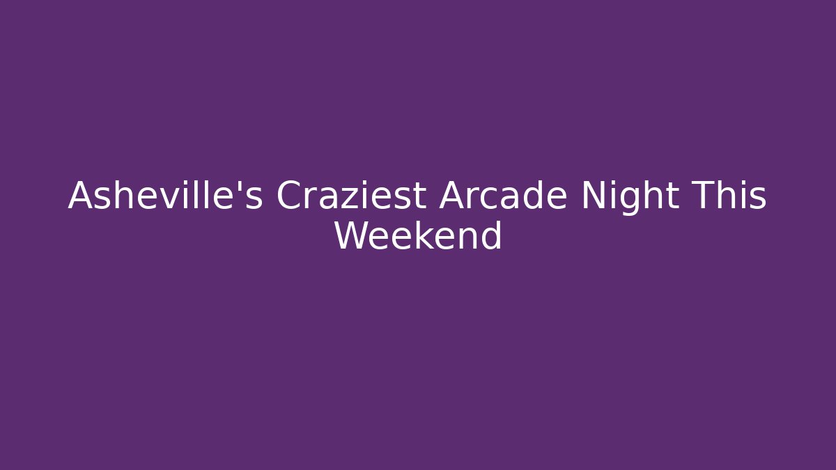 Asheville's Craziest Arcade Night This Weekend - Boomer Naturals
