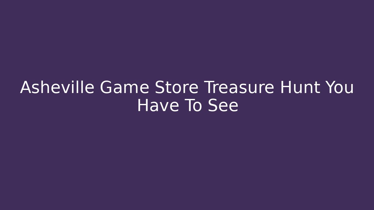 Asheville Game Store Treasure Hunt You Have To See