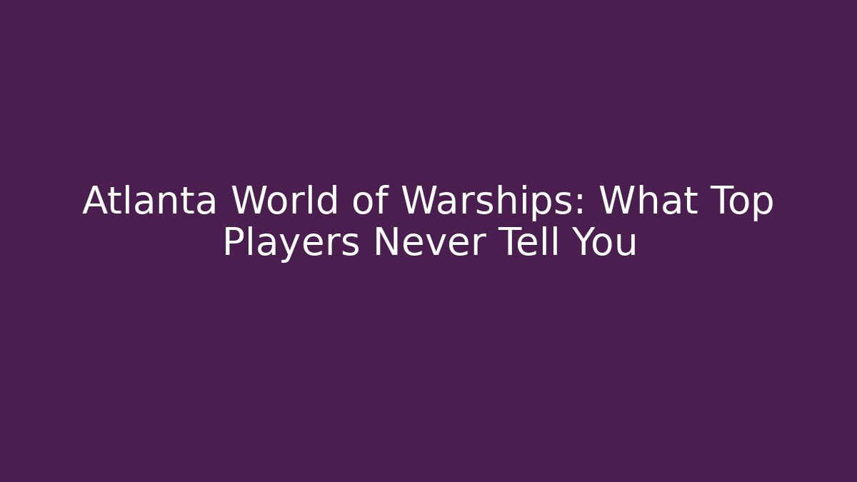 Atlanta World of Warships: What Top Players Never Tell You