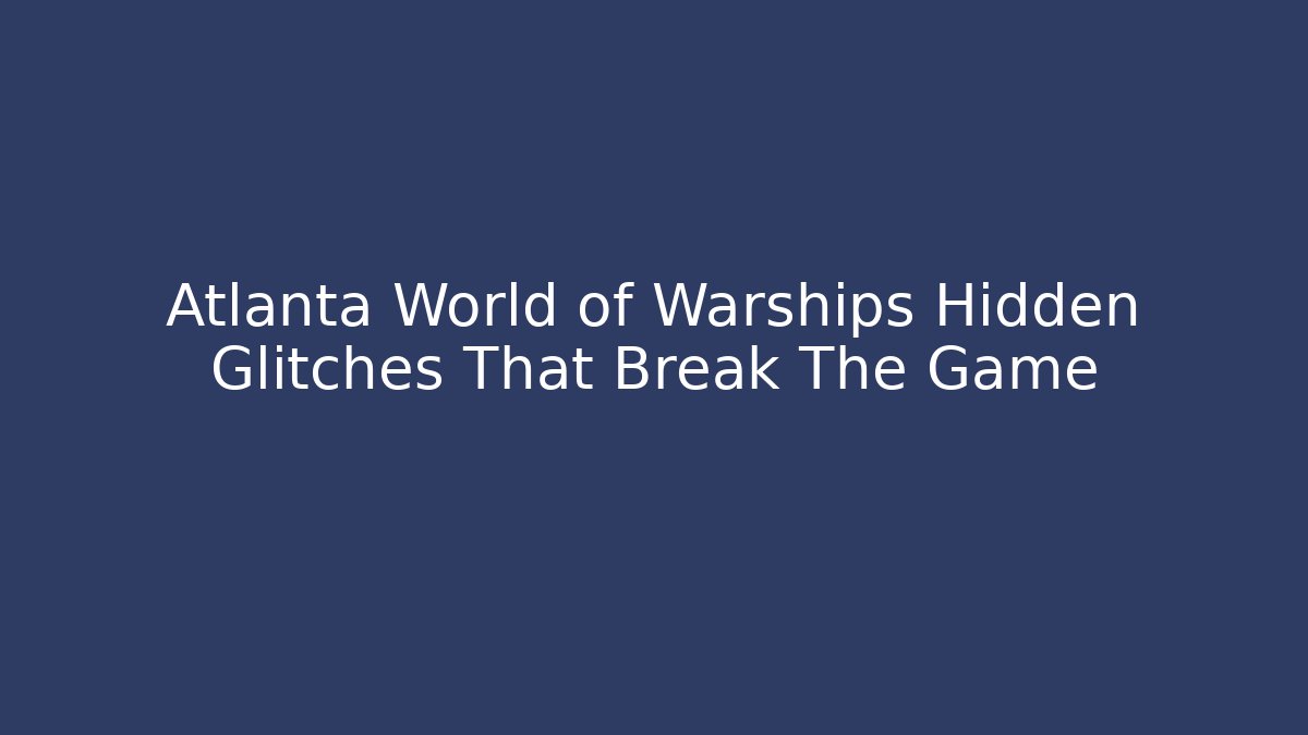 Atlanta World of Warships Hidden Glitches That Break The Game