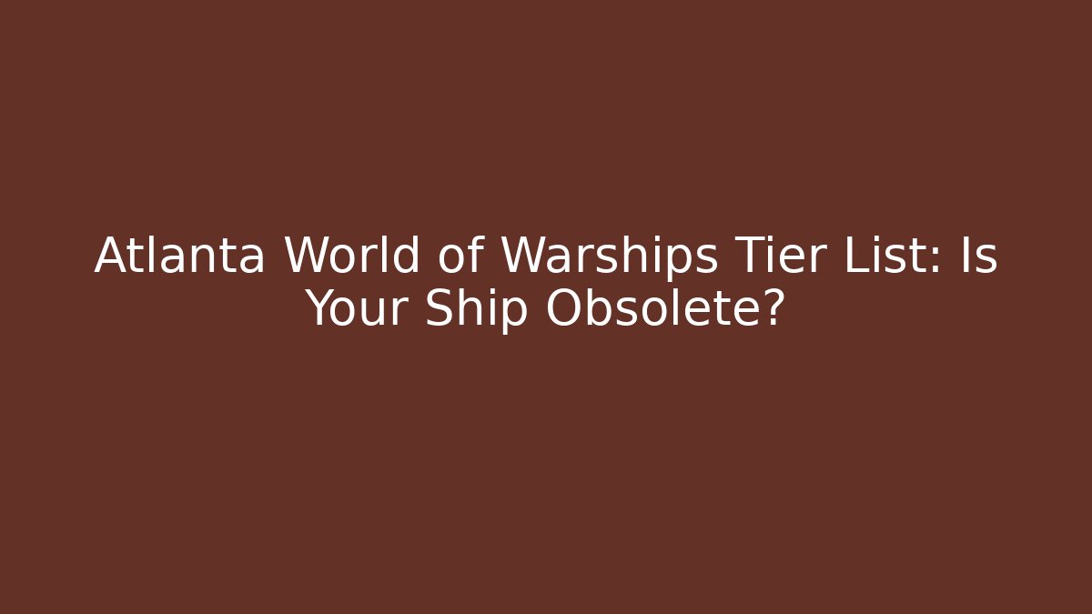Atlanta World of Warships Tier List: Is Your Ship Obsolete?