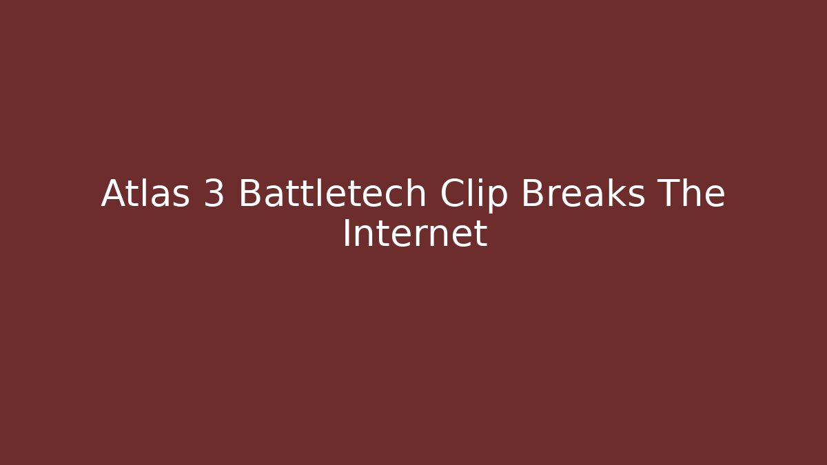 Atlas 3 Battletech Clip Breaks The Internet