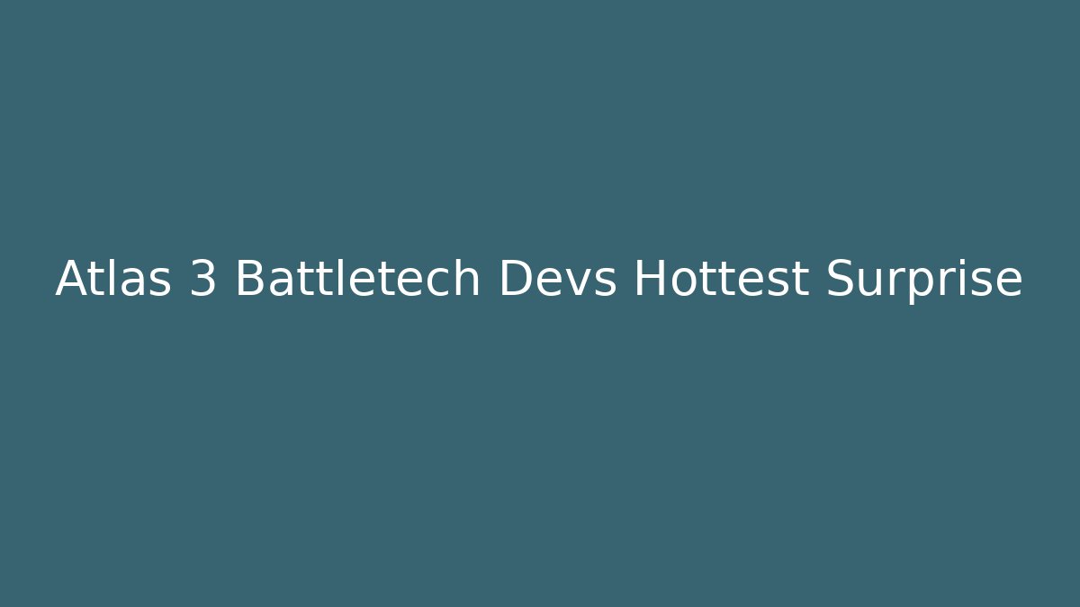 Atlas 3 Battletech Devs Hottest Surprise