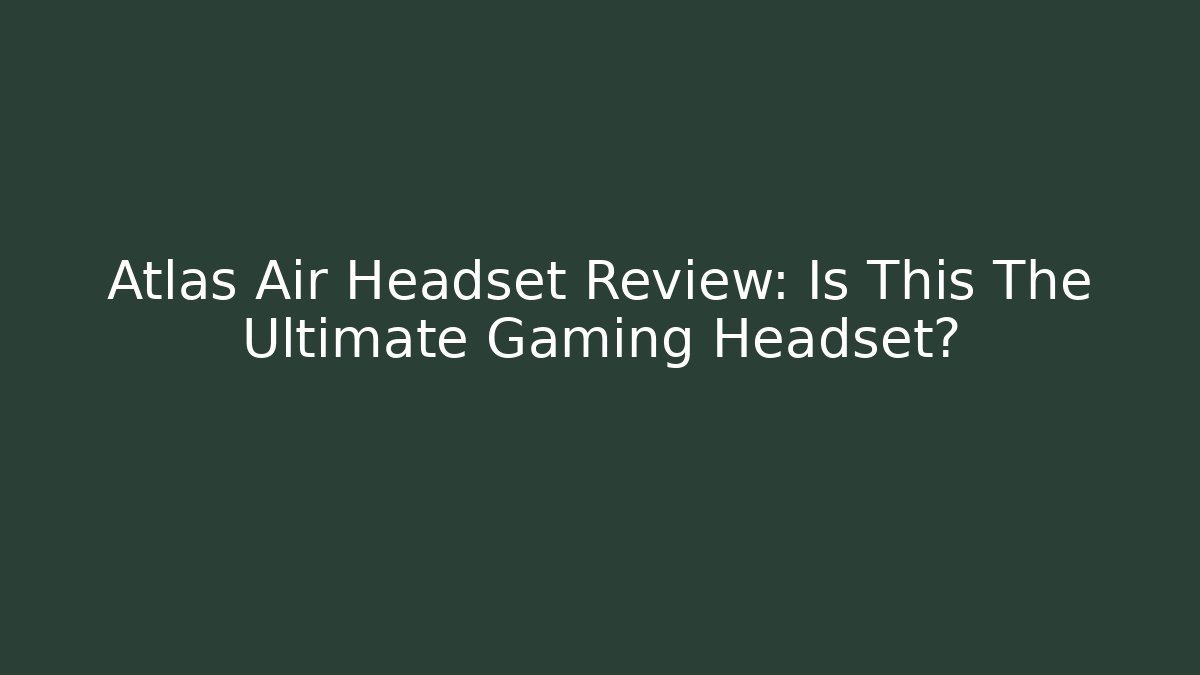 Atlas Air Headset Review: Is This The Ultimate Gaming Headset?