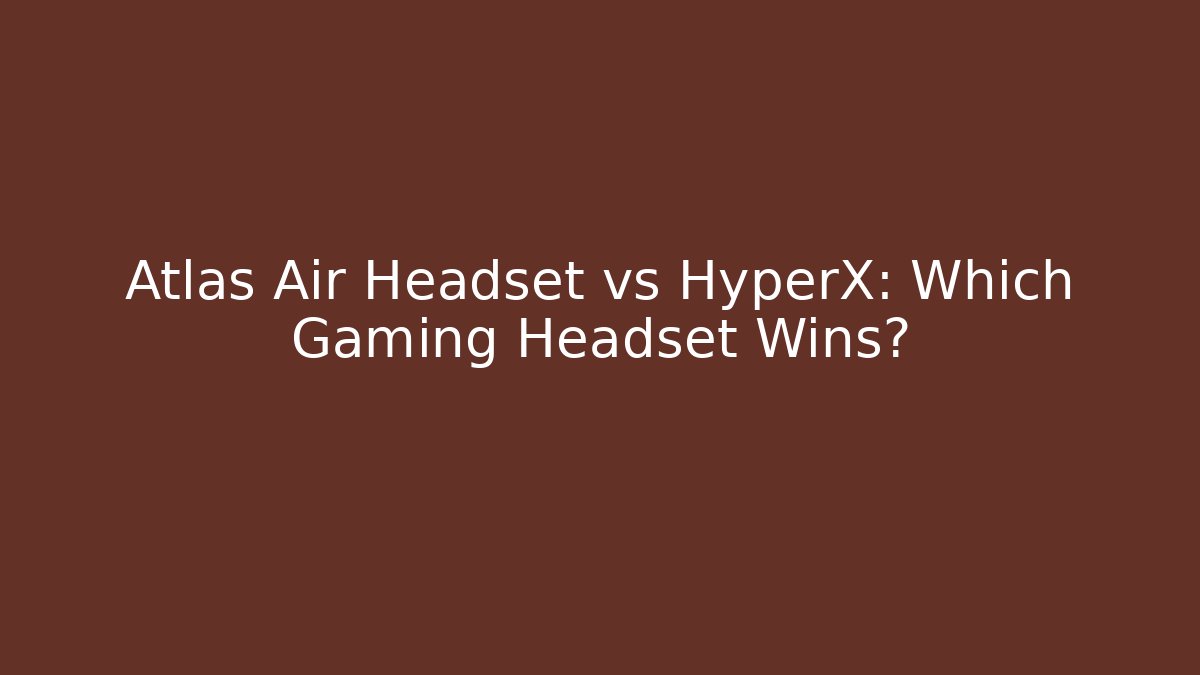 Atlas Air Headset vs HyperX: Which Gaming Headset Wins?