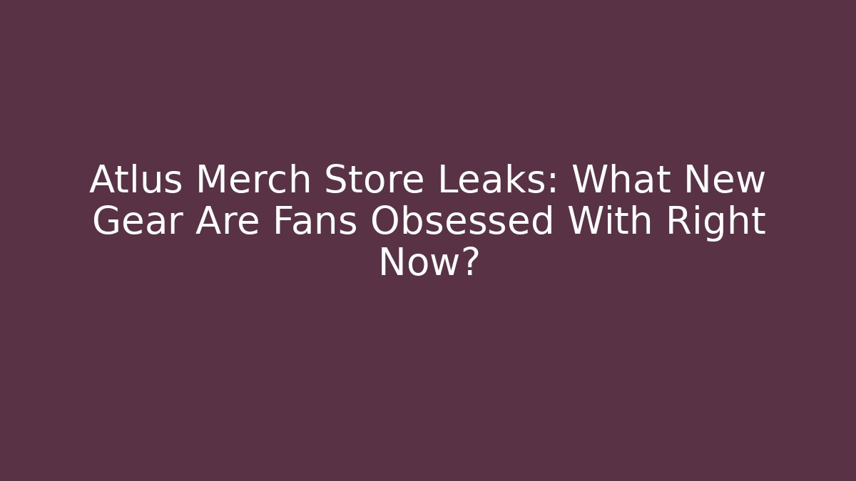 Atlus Merch Store Leaks: What New Gear Are Fans Obsessed With Right Now?