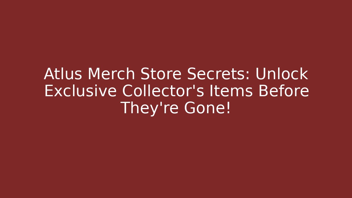 Atlus Merch Store Secrets: Unlock Exclusive Collector’s Items Before They’re Gone!