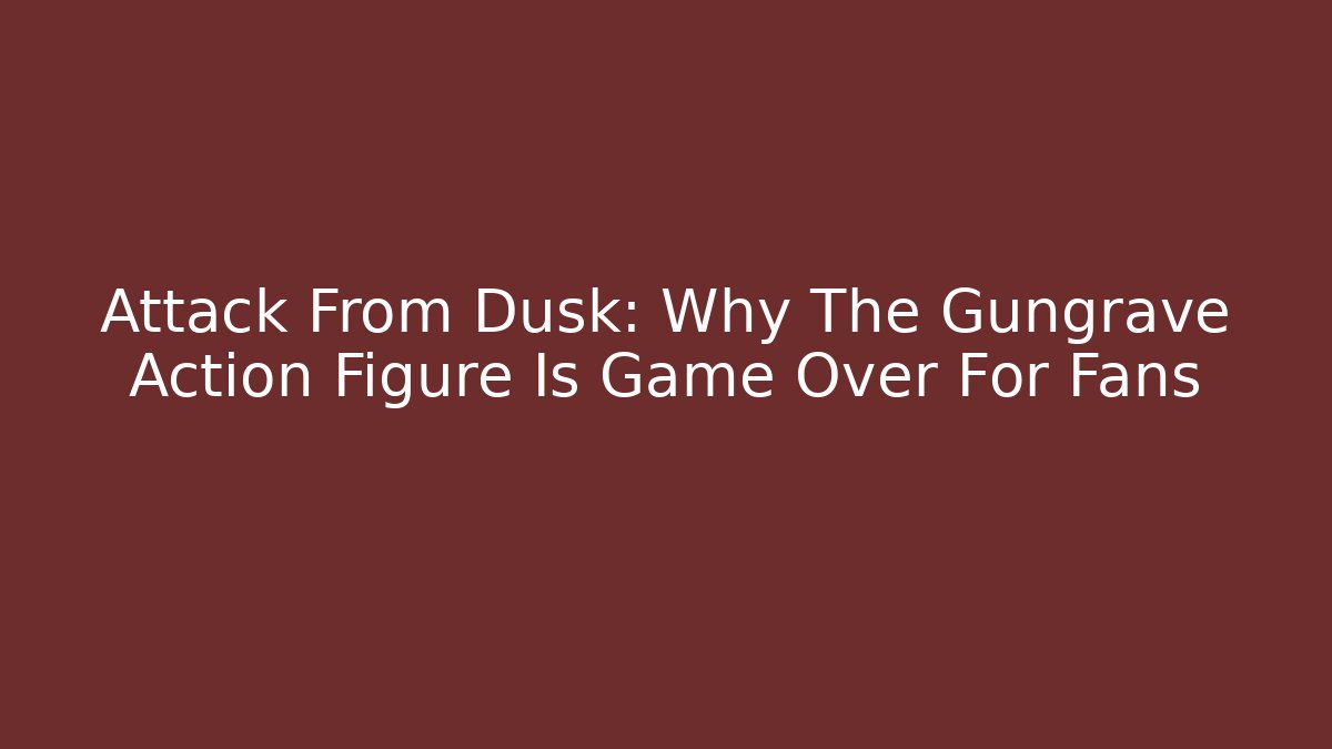 Attack From Dusk: Why The Gungrave Action Figure Is Game Over For Fans
