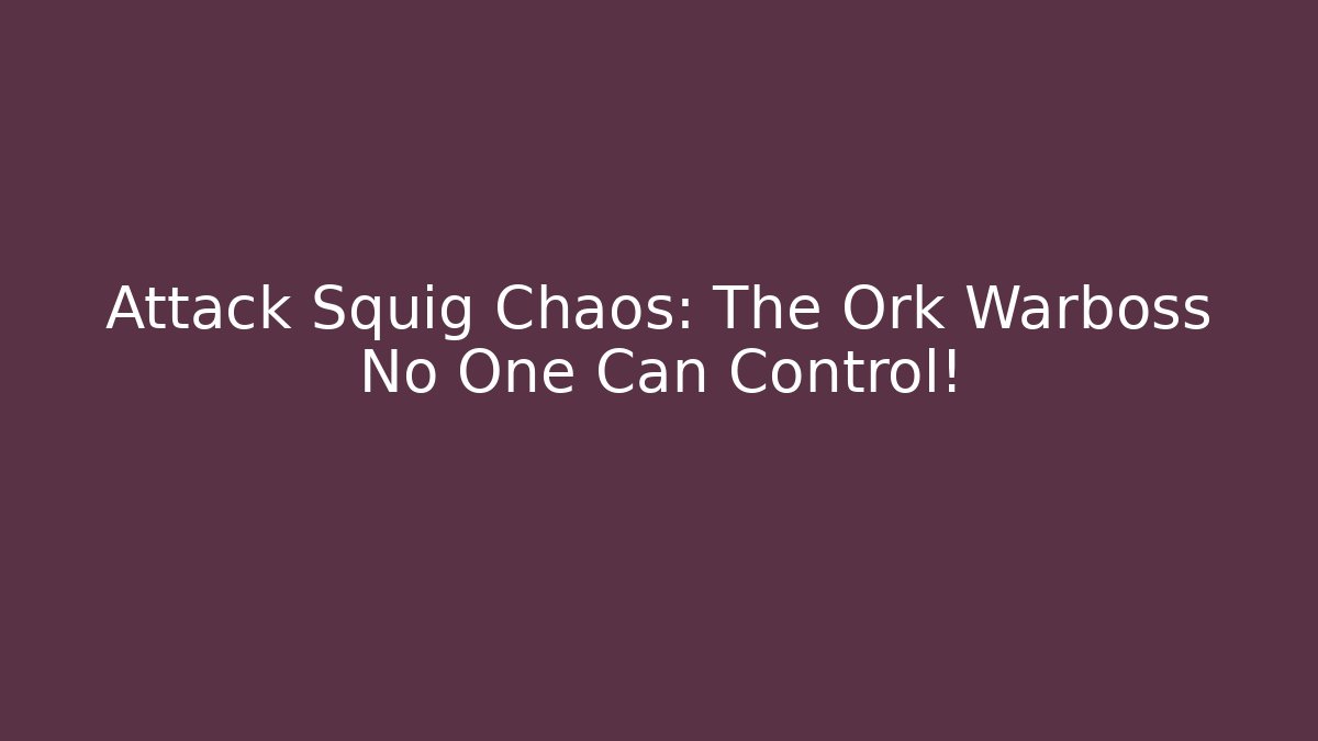 Attack Squig Chaos: The Ork Warboss No One Can Control!