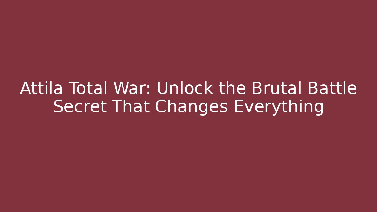 Attila Total War: Unlock the Brutal Battle Secret That Changes Everything