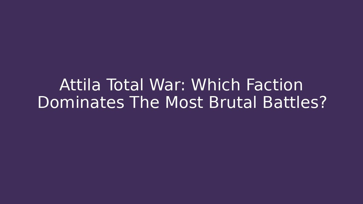 Attila Total War: Which Faction Dominates The Most Brutal Battles?