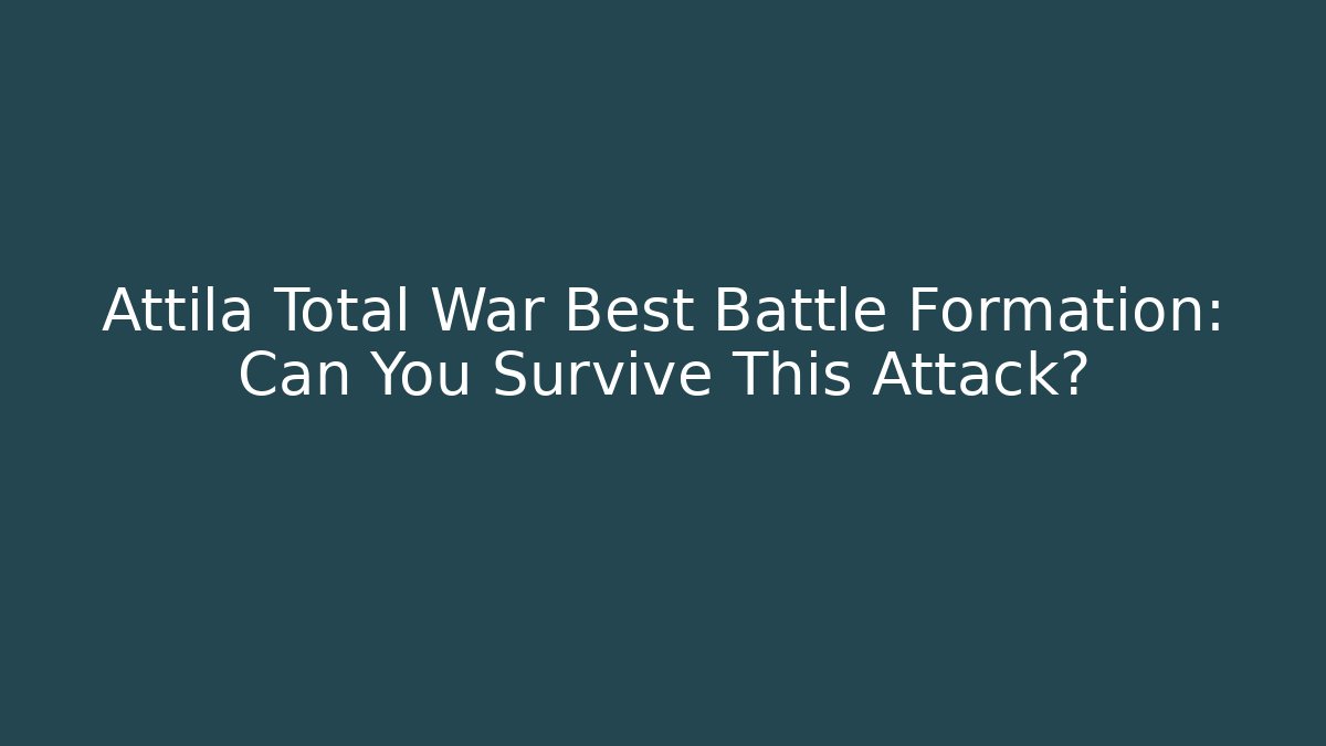 Attila Total War Best Battle Formation: Can You Survive This Attack?