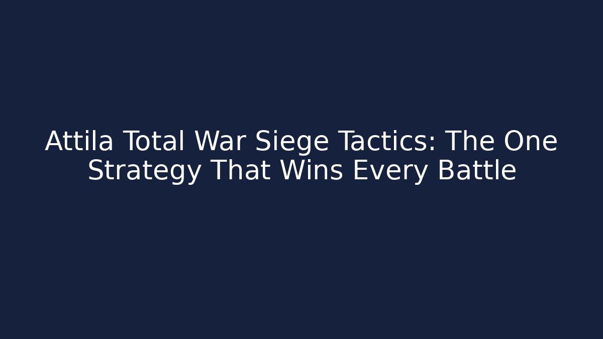 Attila Total War Siege Tactics: The One Strategy That Wins Every Battle