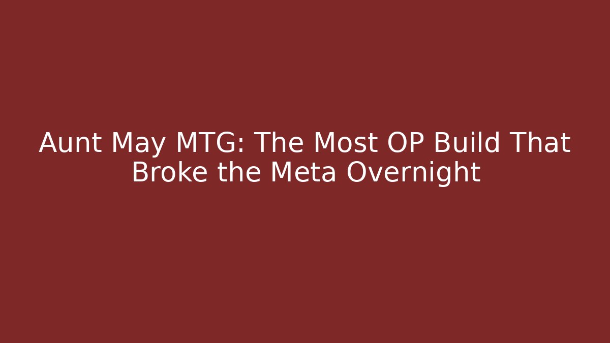 Aunt May MTG: The Most OP Build That Broke the Meta Overnight