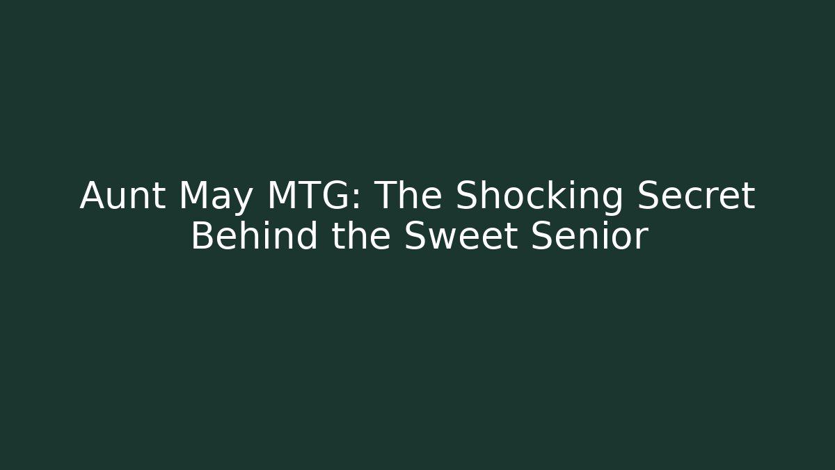 Aunt May MTG: The Shocking Secret Behind the Sweet Senior