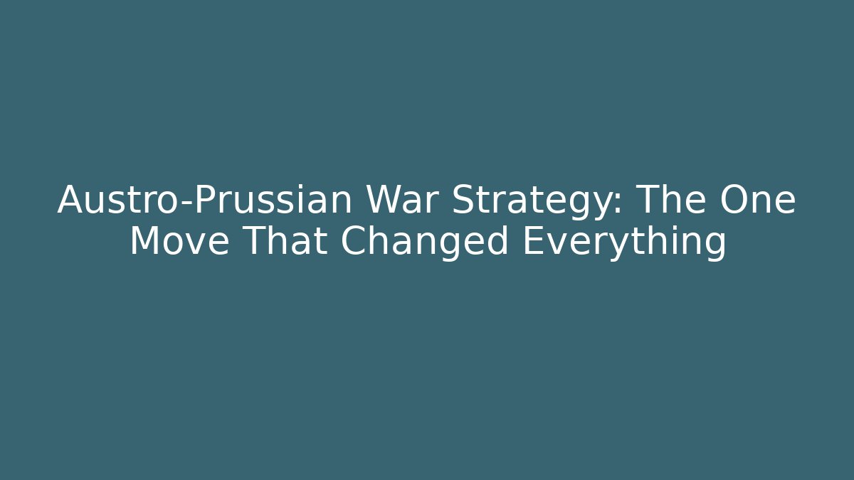 Austro-Prussian War Strategy: The One Move That Changed Everything