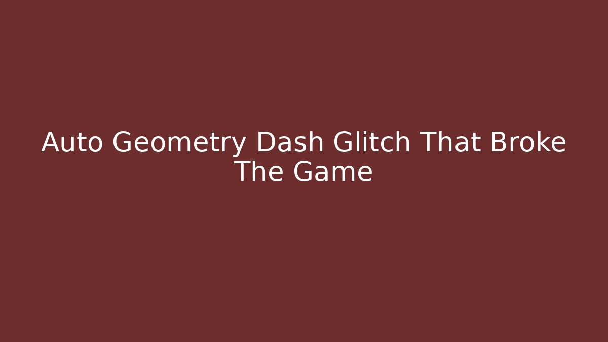 Auto Geometry Dash Glitch That Broke The Game